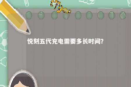 悦刻五代充电需要多长时间？ 